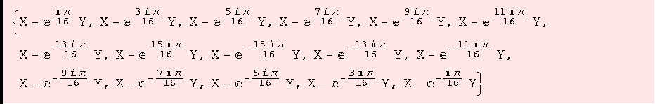 {X - e^(i π)/16 Y, X - e^(3 i π)/16 Y, X - e^(5 i π)/16 Y, X - e^(7 i π)/16 Y, X - e^(9 i π)/16 Y, X - e^(11 i π)/16 Y, X - e^(13 i π)/16 Y, X - e^(15 i π)/16 Y, X - e^(-(15 i π)/16) Y, X - e^(-(13 i π)/16) Y, X - e^(-(11 i π)/16) Y, X - e^(-(9 i π)/16) Y, X - e^(-(7 i π)/16) Y, X - e^(-(5 i π)/16) Y, X - e^(-(3 i π)/16) Y, X - e^(-(i π)/16) Y}