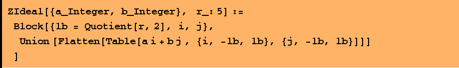 ZIdeal[{a_Integer, b_Integer},    r_: 5] :=  Block[{lb = Quotient[r, 2], i, j},  Union [Flatten[Table[a i + b j , {i, -lb, lb}, {j, -lb, lb}]]] ]
